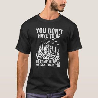 You Don't Have To Be Crazy To Camp With Us We Can T-Shirt