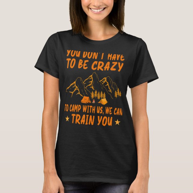 You Don't Have To Be Crazy To Camp With Us We Can  T-Shirt (Front)