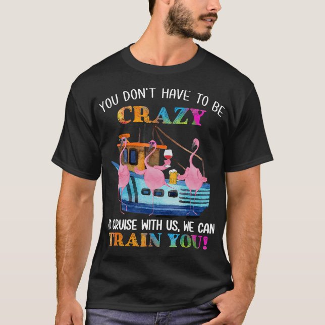 You Dont Have To Be Crazy To Cruise Us Flamingo T-Shirt (Front)