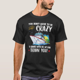 You Dont Have To Be Crazy To Cruise With Us We Can T-Shirt