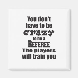 You Don't Have to be Crazy to Ref Players Train  Magnet