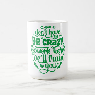 You Don't Have to Be Crazy to Work Here  Coffee Mug