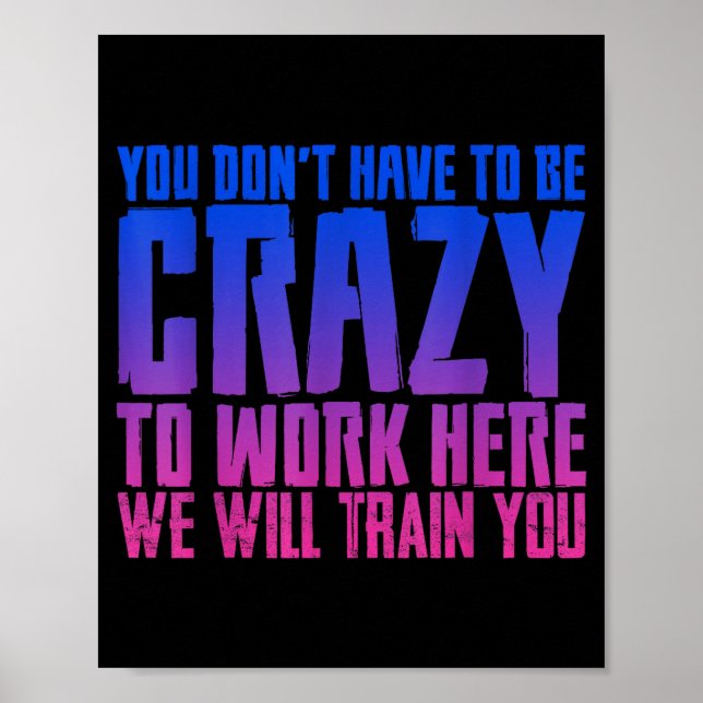 You Don't Have To Be Crazy To Work Here We Will Tr Poster (Front)