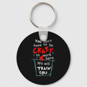 You Don't Have To Be Crazy To Work Here We'll Trai Keychain