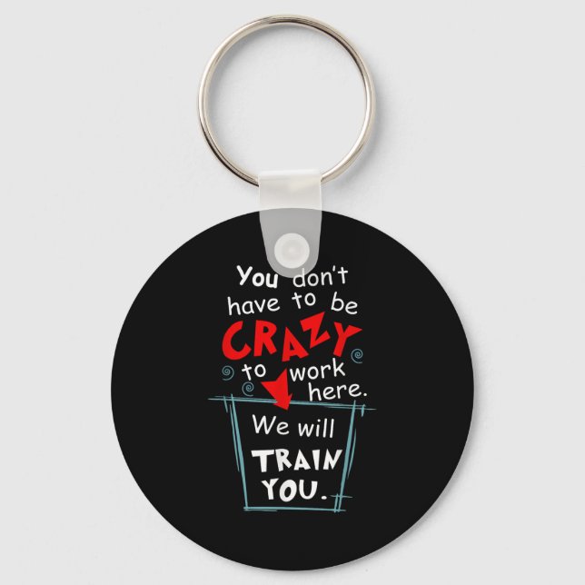 You Don't Have To Be Crazy To Work Here We'll Trai Keychain (Front)