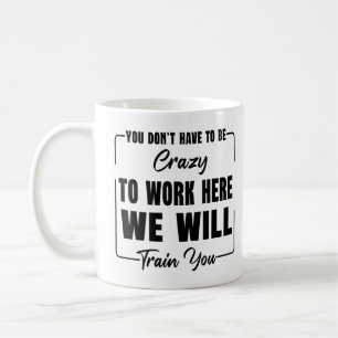 You Don't have to be Crazy to Work Here, Working Coffee Mug