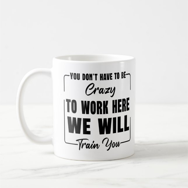 You Don't have to be Crazy to Work Here, Working Coffee Mug (Left)