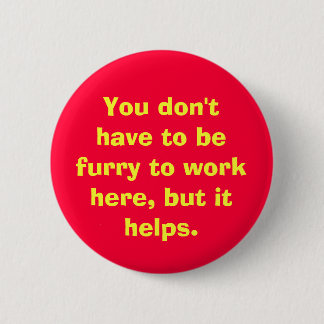 You don't have to be furry to work here, but it... 2 inch round button