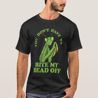 You Don't Have To Bite My Head Off Praying Mantis  T-Shirt