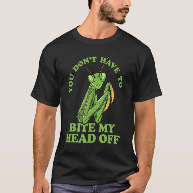 You Don't Have To Bite My Head Off Praying Mantis  T-Shirt (Front)