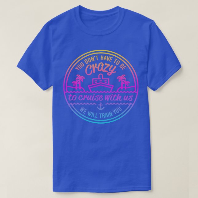 You Dont Have to Crazy to cruise with Us We Will T T-Shirt (Design Front)