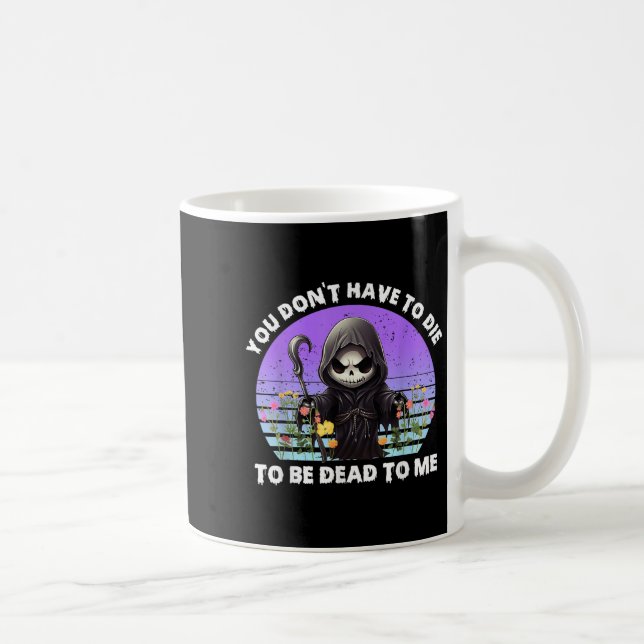 You Don't Have To Die To Be Dead To Me Sarcastic S Coffee Mug (Right)