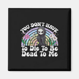 You Don't Have To Die To Be Dead To Me Sarcastic S Magnet