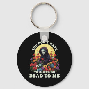 You Don't Have To Die To Be Dead To Me Skeleton Ha Keychain