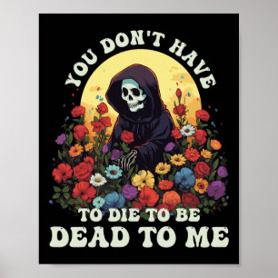 You Don't Have To Die To Be Dead To Me Skeleton Ha Poster