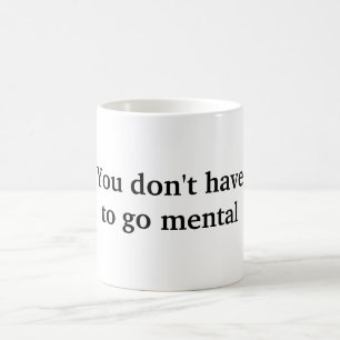 You Don't Have To Go Mental Coffee Mug