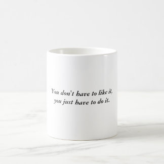 You don't have to like it, you just have to do it. coffee mug