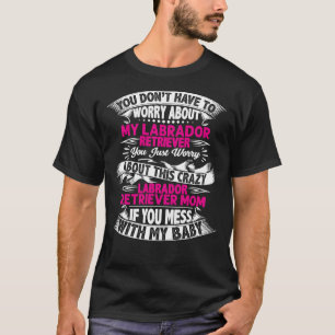 You Dont Have To Worry About My Labrador Retriever T-Shirt