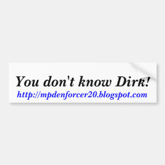 You don't know Dirk!, http://mpdenforcer20.blog... Bumper Sticker
