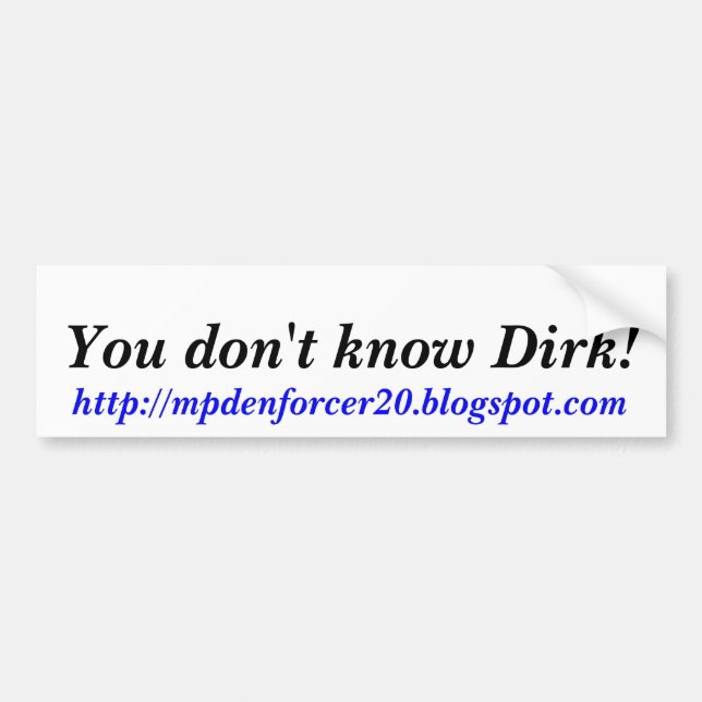 You don't know Dirk!, http://mpdenforcer20.blog... Bumper Sticker (Front)