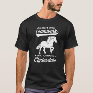 You Don't Know Teamwork Until You Have A Clydesdal T-Shirt