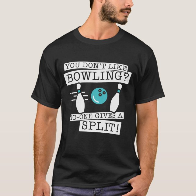 You Don't Like Bowling No One Gives a Split T-Shirt (Front)