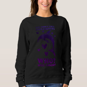 You Don't Like Dolphins Who Who Asked Dolphins Sweatshirt