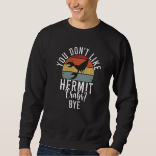 You dont like Hermit Crabs Bye Hermit Crab Sweatshirt