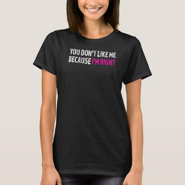 You Dont Like Me Because Im Right T-Shirt (Front)