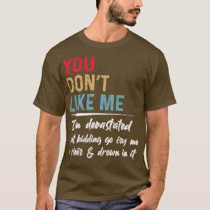You Dont Like Me I Am Devastated Funny T Shirts Sa