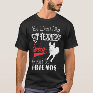 You Dont Like Rat Terriers Sorry We Cant Be Friend T-Shirt