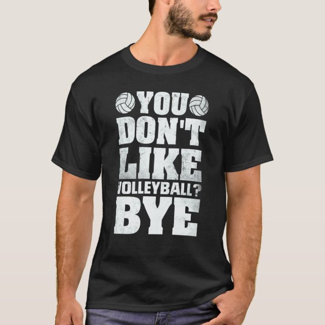 You Don't Like Volleyball Bye  Beach Volleyball T-Shirt (Front)