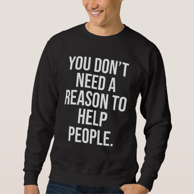 You Don't Need A Reason To Help People Sweatshirt (Front)