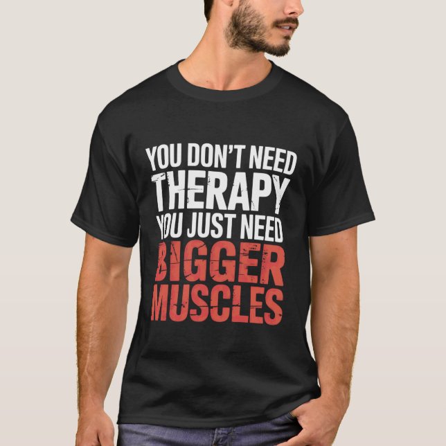 You Don't Need Therapy You Just Need Bigger Muscle T-Shirt (Front)