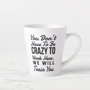 You don't need to be crazy to work here latte mug