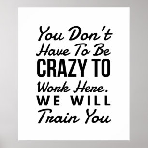 You don't need to be crazy to work here poster