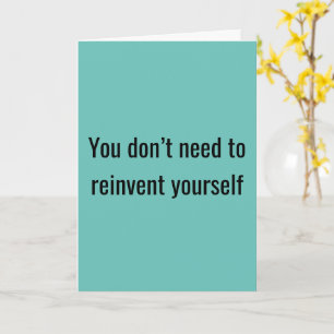 You Don't Need To Reinvent Yourself Card