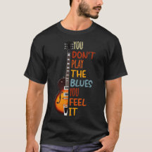 You don't play the blues you feel it guitar 