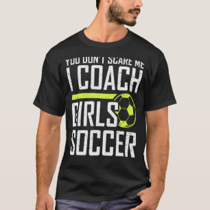 You Don't Scare Me Coaches Coach Girls Soccer Coac T-Shirt