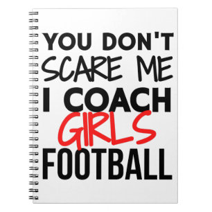 You don't scare me I coach girls football. Notebook