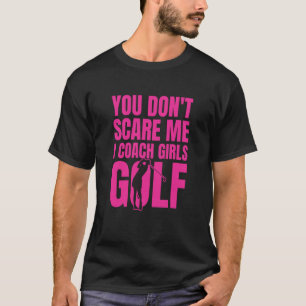 You Don't Scare Me I Coach Girls Golf T-Shirt