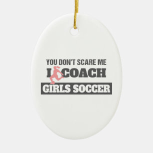 You Don't Scare Me I Coach Girls Soccer Ceramic Ornament