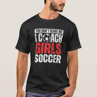 You Don't Scare Me I Coach Girls Soccer Soccer Co T-Shirt