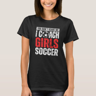 You Don't Scare Me I Coach Girls Soccer Soccer Co T-Shirt
