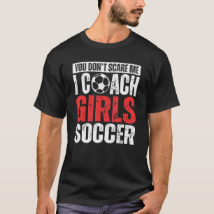 You Don't Scare Me I Coach Girls Soccer Soccer Co T-Shirt