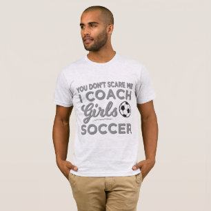 You Don't Scare Me I Coach Girls Soccer T-Shirt