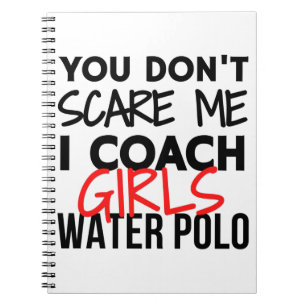 You don't scare me I coach girls water polo. Notebook