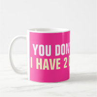 You don't scare me i have 2 daughters coffee mugs