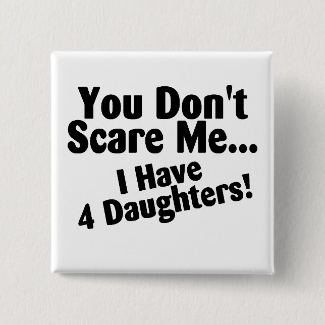 You Dont Scare Me I Have 4 Daughters 2 Inch Square Button (Front)