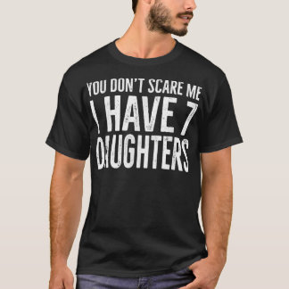 You Don't Scare Me I Have 7 Daughters Funny T-Shirt
